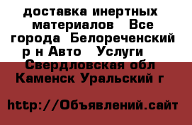 доставка инертных  материалов - Все города, Белореченский р-н Авто » Услуги   . Свердловская обл.,Каменск-Уральский г.